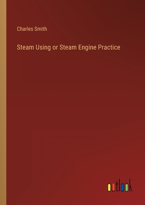 Steam Using or Steam Engine Practice - Smith, Charles