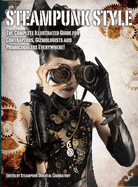 Steampunk Style: The Complete Illustrated guide for Contraptors, Gizmologists, and Primocogglers Everywhere!