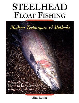 Steelhead Float Fishing: Modern Techniques & Methods - Butler, Jim