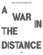 steirischer herbst '22 (Bilingual edition): A War in the Distance (Catalogue)