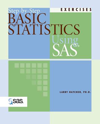 Step-By-Step Basic Statistics Using SAS: Exercises - Hatcher, Larry, PH.D.