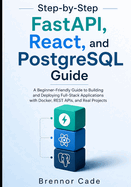 Step-by-Step FastAPI, React, and PostgreSQL Guide: A Beginner-Friendly Guide to Building and Deploying Full-Stack Applications with Docker, REST APIs, and Real Projects