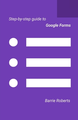 Step-by-step Guide to Google Forms - Roberts, Barrie