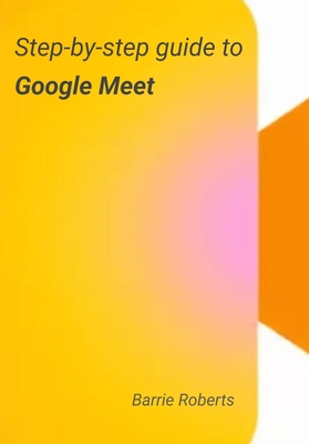 Step-by-step Guide to Google Meet - Roberts, Barrie