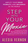 Step Into Your Moxie: Amplify Your Voice, Visibility, and Influence in the World
