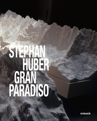 Stephan Huber: Gran Paradiso - Giloy-Hirtz, Petra (Foreword by), and Huber, Stephan (Editor), and Demeter, Uschi (Contributions by)