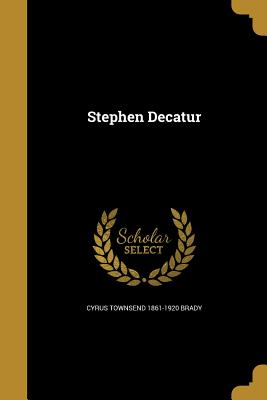 Stephen Decatur - Brady, Cyrus Townsend 1861-1920
