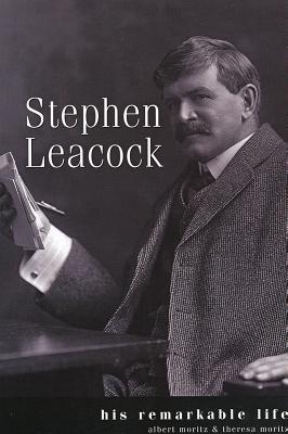 Stephen Leacock: His Remarkable Life - Moritz, Albert, and Moritz, Theresa