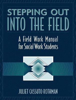 Stepping Out Into the Field: A Field Work Manual for Social Work Students - Rothman, Juliet Cassuto