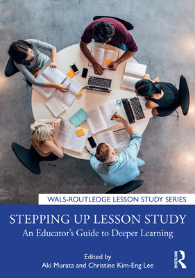 Stepping up Lesson Study: An Educator's Guide to Deeper Learning - Murata, Aki (Editor), and Lee, Christine Kim-Eng (Editor)