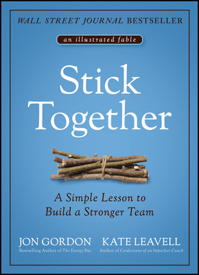 Stick Together: A Simple Lesson to Build a Stronger Team - Gordon, Jon, and Leavell, Kate