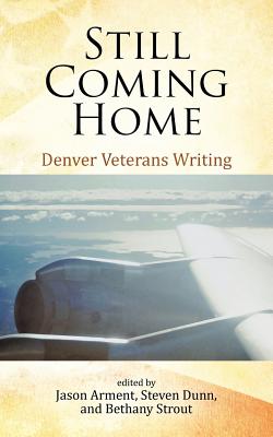 Still Coming Home: Denver Veterans Writing - Arment, Jason (Editor), and Dunn, Steven (Editor), and Strout, Bethany (Editor)