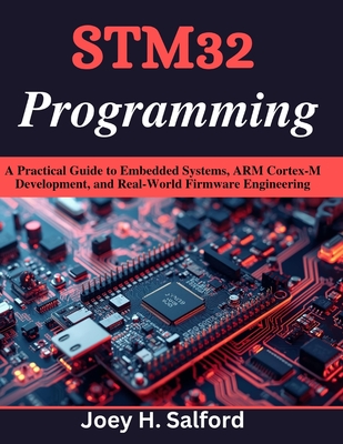 STM32 Programming: A Practical Guide to Embedded Systems, ARM Cortex-M Development, and Real-World Firmware Engineering - Salford, Joey H