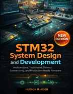 STM32 System Design and Development: Architecture, Toolchains, Drivers, Connectivity, and Production-Ready Firmware