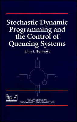 Stochastic Dynamic Programming and the Control of Queueing Systems - Sennott, Linn I