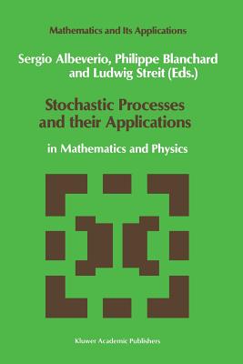 Stochastic Processes and Their Applications: In Mathematics and Physics - Albeverio, Sergio (Editor), and Blanchard, Philip (Editor), and Streit, L (Editor)