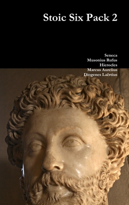 Stoic Six Pack 2 - Seneca, and Rufus, Musonius, and Marcus Aurelius, Hierocles