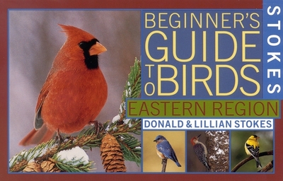 Stokes Beginner's Guide to Birds: Eastern Region - Stokes, Donald, and Stokes, Lillian Q