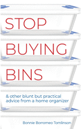 Stop Buying Bins: & other blunt but practical advice from a home organizer