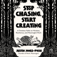 Stop Chasing, Start Creating: A Timeless Fable on Mindset, Resilience, and Meaningful Work