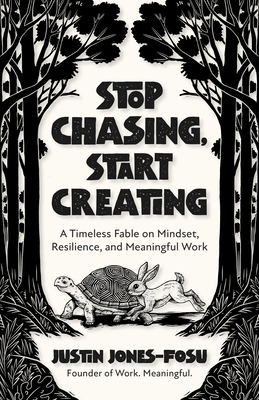 Stop Chasing, Start Creating: A Timeless Fable on Mindset, Resilience, and Meaningful Work - Jones-Fosu, Justin