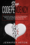 Stop Codependency: The Scientific Guide. How to Cure Codependency, Remove Toxic Relationships & Heal With This Step By Step 14-Day Recovery Plan