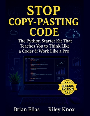 Stop Copy-Pasting Code: The Python Starter Kit That Teaches You to Think Like a Coder & Work Like a Pro - Knox, Riley, and Elias, Brian