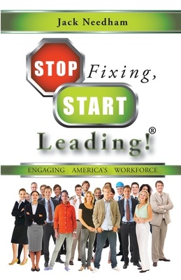 Stop Fixing, Start Leading!: Engaging America's Workforce - Needham, Jack