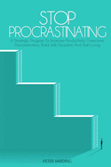 Stop Procrastinating: A Strategic Program to Increase Productivity, Overcome Procrastination, Build Self-Discipline And Start Living