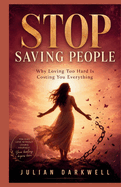 Stop Saving People: Why Loving Too Hard Is Costing You Everything