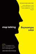 Stop Talking, Start Influencing: 12 Insights From Brain Science to Make Your Message Stick