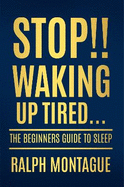 Stop!! Waking Up Tired: The Beginners Guide To Sleep