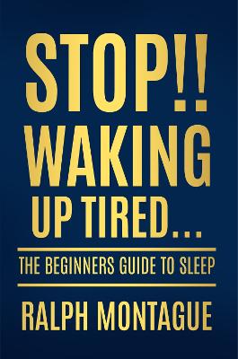 Stop!! Waking Up Tired: The Beginners Guide To Sleep - Montague, Ralph