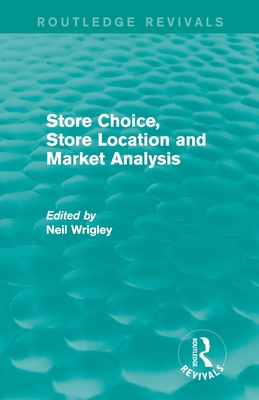 Store Choice, Store Location and Market Analysis (Routledge Revivals) - Professor Neil Wrigley