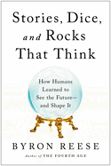 Stories, Dice, and Rocks That Think: How Humans Learned to See the Future--And Shape It