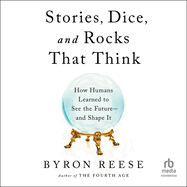 Stories, Dice, and Rocks That Think: How Humans Learned to See the Future-And Shape It