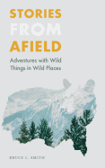 Stories from Afield: Adventures with Wild Things in Wild Places