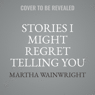 Stories I Might Regret Telling You Lib/E: A Memoir