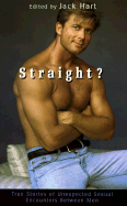 Straight?: True Stories of Unlikely Sexual Encounters Between Men