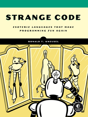 Strange Code: Esoteric Languages That Make Programming Fun Again - Kneusel, Ronald T