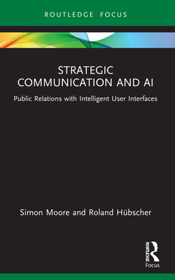 Strategic Communication and AI: Public Relations with Intelligent User Interfaces - Moore, Simon, and H�bscher, Roland