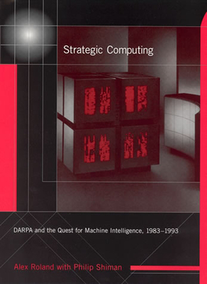 Strategic Computing: Darpa and the Quest for Machine Intelligence, 1983-1993 - Roland, Alex, and Shiman, Philip