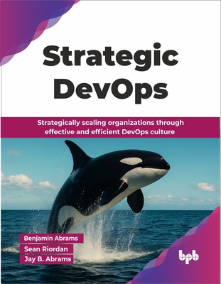 Strategic DevOps: Strategically scaling organizations through effective and efficient DevOps culture - Abrams, Benjamin, and Abrams, Jay B.