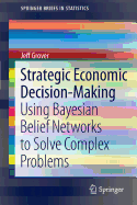 Strategic Economic Decision-Making: Using Bayesian Belief Networks to Solve Complex Problems