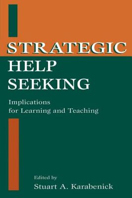 Strategic Help Seeking: Implications for Learning and Teaching - Karabenick, Stuart A (Editor)