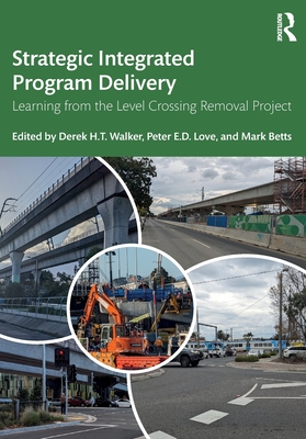 Strategic Integrated Program Delivery: Learning from the Level Crossing Removal Project - Walker, Derek H T (Editor), and Love, Peter E D (Editor), and Betts, Mark (Editor)