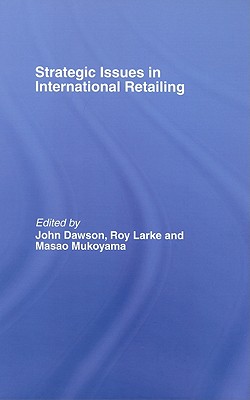 Strategic Issues in International Retailing - Dawson, John (Editor), and Larke, Roy (Editor), and Mukoyama, Masao (Editor)