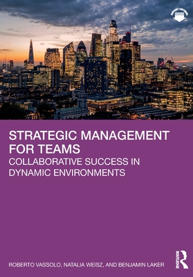 Strategic Management for Teams: Collaborative Success in Dynamic Environments - Vassolo, Roberto, and Weisz, Natalia, and Laker, Benjamin