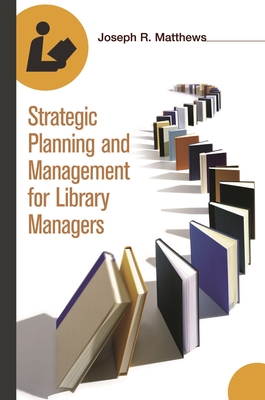 Strategic Planning and Management for Library Managers - Matthews, Joseph R