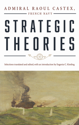 Strategic Theories - Castex, Raoul, and Kiesling, Eugenia C (Editor)